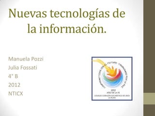 Nuevas tecnologías de
   la información.

Manuela Pozzi
Julia Fossati
4° B
2012
NTICX
 