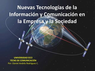 Nuevas Tecnologías de la
Información y Comunicación en
la Empresa y la Sociedad
UNIVERSIDAD ECCI
TÉCNS DE COMUNICACIÓN
Por: Daniel Andrés Rodríguez C.
 