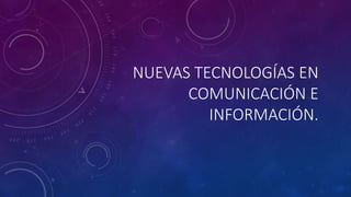 NUEVAS TECNOLOGÍAS EN
COMUNICACIÓN E
INFORMACIÓN.
 