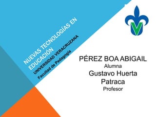 PÉREZ BOA ABIGAIL 
Alumna 
Gustavo Huerta 
Patraca 
Profesor 
 
