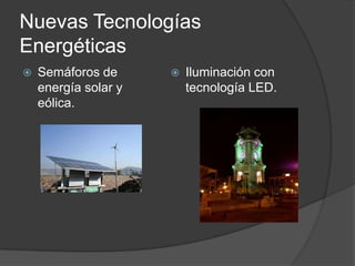 Nuevas Tecnologías
Energéticas
 Semáforos de
energía solar y
eólica.
 Iluminación con
tecnología LED.
 