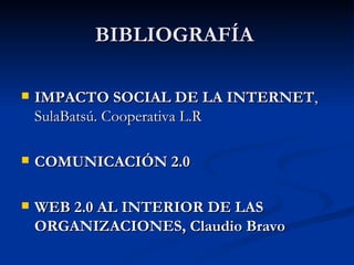BIBLIOGRAFÍA  <ul><li>IMPACTO SOCIAL DE LA INTERNET , SulaBatsú. Cooperativa L.R </li></ul><ul><li>COMUNICACIÓN 2.0 </li><...