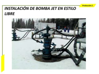 Producción 2
                  INSTALACIÓN DE BOMBA JET EN ESTILO
                  LIBRE
Bombeo Mecánico
 