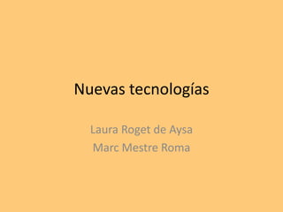 Nuevas tecnologías
Laura Roget de Aysa
Marc Mestre Roma
 