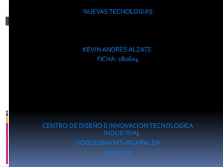 NUEVAS TECNOLOGIAS   KEVIN ANDRES ALZATE  FICHA: 180604   CENTRO DE DISEÑO E INNOVACION TECNOLOGICA INDUSTRIAL DOQUEBRADAS-RISARALDA 22/09/2011 