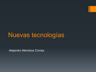 Nuevas tecnologías

Alejandro Mendoza Correa.
 
