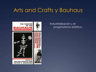 Arts and Crafts y Bauhaus
Industrialización y el
pragmatismo estético.
 