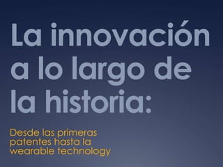 La innovación
a lo largo de
la historia:
Desde las primeras
patentes hasta la
wearable technology
 
