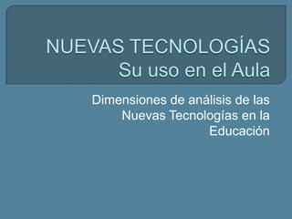 Dimensiones de análisis de las
Nuevas Tecnologías en la
Educación
 