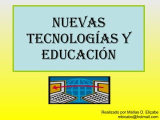 Nuevas tecnologías y educación Realizado por Matías D. Eliçabe [email_address] 
