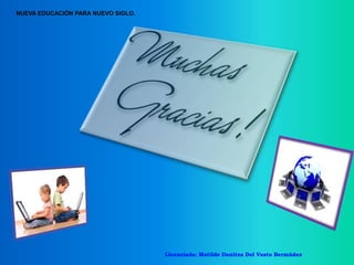 NUEVA EDUCACIÓN PARA NUEVO SIGLO.
Licenciada: Matilde Danitza Del Vasto Bermúdez
 