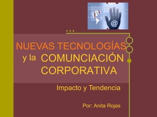 NUEVAS TECNOLOG ÍAS Impacto y Tendencia Por: Anita Rojas COMUNCIACIÓN CORPORATIVA y la 