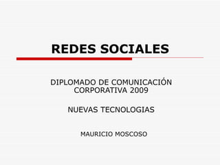 REDES SOCIALES DIPLOMADO DE COMUNICACIÓN CORPORATIVA 2009 NUEVAS TECNOLOGIAS MAURICIO MOSCOSO 