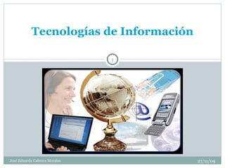 Tecnologías de Información José Eduardo Cabrera Morales 27/11/09 