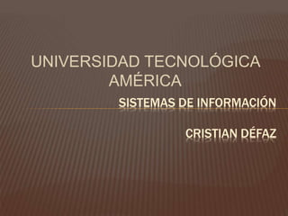 UNIVERSIDAD TECNOLÓGICA
AMÉRICA
SISTEMAS DE INFORMACIÓN
CRISTIAN DÉFAZ
 