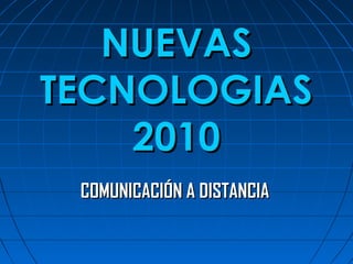 NUEVASNUEVAS
TECNOLOGIASTECNOLOGIAS
20102010
COMUNICACIÓN A DISTANCIACOMUNICACIÓN A DISTANCIA
 