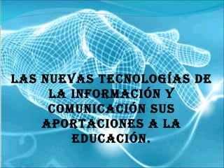Las Nuevas Tecnologías de la Información y Comunicación sus aportaciones a la Educación. 