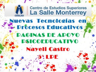 Nuevas Tecnologías en
  Procesos Educativos
  PAGINAS DE APOYO
   PSICOEDUCATIVO
    Nayeli Castro
        5° LPE
 