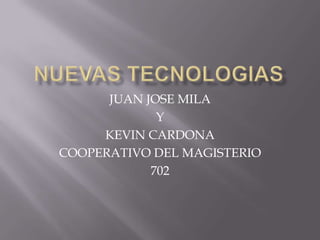 JUAN JOSE MILA
             Y
     KEVIN CARDONA
COOPERATIVO DEL MAGISTERIO
            702
 