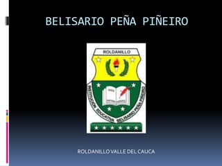 BELISARIO PEÑA PIÑEIRO
ROLDANILLOVALLE DEL CAUCA
 