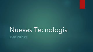 Nuevas Tecnologia
SERGIO TORRES 8°D
 