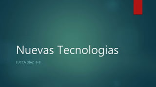 Nuevas Tecnologias
LUCCA DIAZ 8-B
 