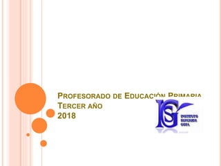 PROFESORADO DE EDUCACIÓN PRIMARIA
TERCER AÑO
2018
 