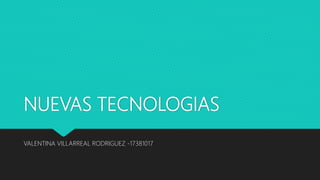 NUEVAS TECNOLOGIAS
VALENTINA VILLARREAL RODRIGUEZ -17381017
 