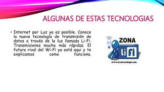 • Internet por Luz ya es posible. Conoce
la nueva tecnología de transmisión de
datos a través de la luz llamada Li-Fi.
Transmisiones mucho más rápidas. El
futuro rival del Wi-Fi ya está aqui y te
explicamos como funciona.
 