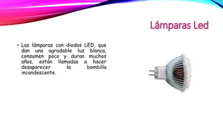 • Las lámparas con diodos LED, que
dan una agradable luz blanca,
consumen poco y duran muchos
años, están llamadas a hacer
desaparecer la bombilla
incandescente.
 