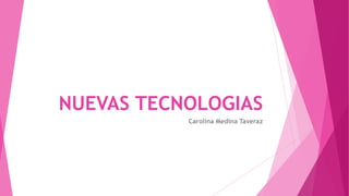 NUEVAS TECNOLOGIAS
Carolina Medina Taveraz
 