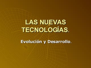 LAS NUEVAS TECNOLOGÍAS . Evolución y Desarrollo . 