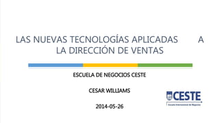 ESCUELA DE NEGOCIOS CESTE
CESAR WILLIAMS
2014-05-26
LAS NUEVAS TECNOLOGÍAS APLICADAS A
LA DIRECCIÓN DE VENTAS
 
