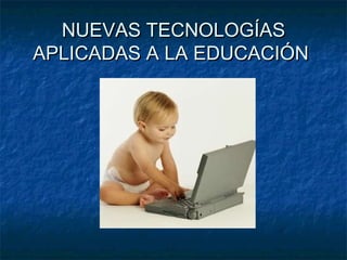 NUEVAS TECNOLOGÍAS
APLICADAS A LA EDUCACIÓN
 
