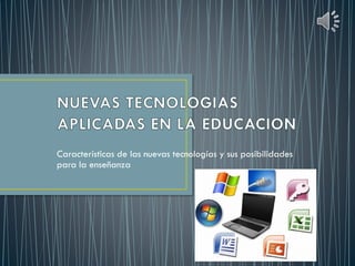 Características de las nuevas tecnologías y sus posibilidades
para la enseñanza
 