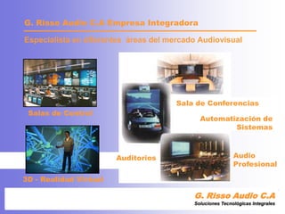 Sala de ConferenciasAutomatización de    SistemasEspecialista en diferentesáreas del mercadoAudiovisualSalas de ControlAudio ProfesionalAuditorios3D - Realidad VirtualG. Risso Audio C.ASoluciones Tecnológicas IntegralesG. Risso Audio C.A EmpresaIntegradora