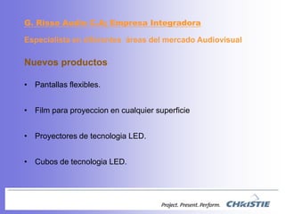 NuevosproductosPantallasflexibles.Film paraproyeccion en cualquiersuperficieProyectores de tecnologia LED.Cubos de tecnologia LED.G. Risso Audio C.A; EmpresaIntegradoraEspecialista en diferentesáreas del mercadoAudiovisual
