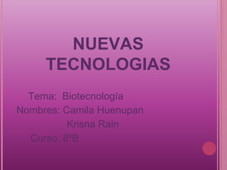 NUEVAS
     TECNOLOGIAS
  Tema: Biotecnología
Nombres: Camila Huenupan
          Krisna Rain
  Curso: 8ºB
 