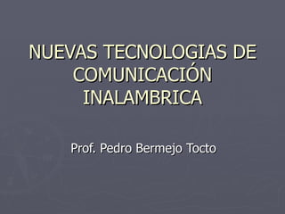 NUEVAS TECNOLOGIAS DE COMUNICACIÓN INALAMBRICA Prof. Pedro Bermejo Tocto 