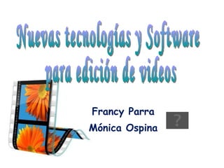Francy Parra Mónica Ospina Nuevas tecnologías y Software  para edición de videos 