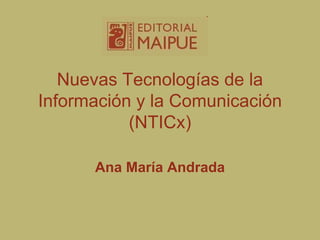 Nuevas Tecnologías de la
Información y la Comunicación
(NTICx)
Ana María Andrada
 