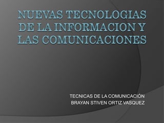 TECNICAS DE LA COMUNICACIÓN 
BRAYAN STIVEN ORTIZ VASQUEZ 
 