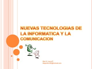 NUEVAS TECNOLOGIAS DE LA INFORMATICA Y LA COMUNICACION Alex A. Laura P. Alejandro-l92@hotmail.com 