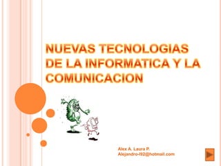NUEVAS TECNOLOGIAS DE LA INFORMATICA Y LA COMUNICACION Alex A. Laura P. Alejandro-l92@hotmail.com 