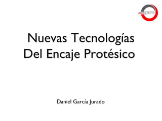 Nuevas Tecnologías
Del Encaje Protésico
Daniel García Jurado
 