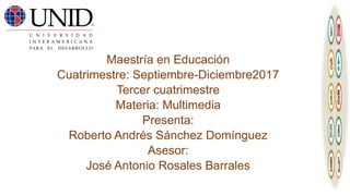 Maestría en Educación
Cuatrimestre: Septiembre-Diciembre2017
Tercer cuatrimestre
Materia: Multimedia
Presenta:
Roberto Andrés Sánchez Domínguez
Asesor:
José Antonio Rosales Barrales
 