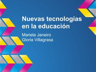 Nuevas tecnologías
en la educación
Mariela Janeiro
Gloria Villagrasa
 