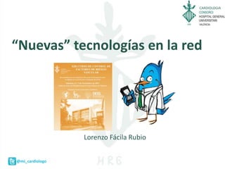 CARDIOLOGIA
@mi_cardiologo
“Nuevas” tecnologías en la red
Lorenzo Fácila Rubio
 