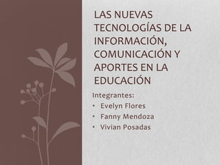 Las Nuevas Tecnologías de la Información, Comunicación y aportes en la educación Integrantes: ,[object Object]