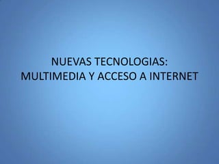 NUEVAS TECNOLOGIAS: MULTIMEDIA Y ACCESO A INTERNET 